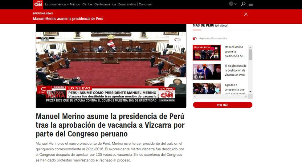 La cadena CNN publicó en su portal lo siguiente: "Manuel Merino asume la presidencia de Perú tras la aprobación de vacancia a Vizcarra por parte del Congreso peruano". (CNN).